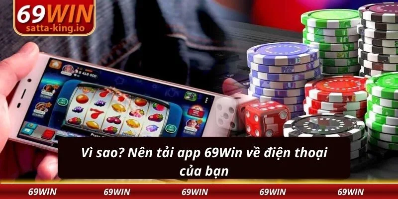 Vì sao? Nên tải app 69Win về điện thoại của bạn